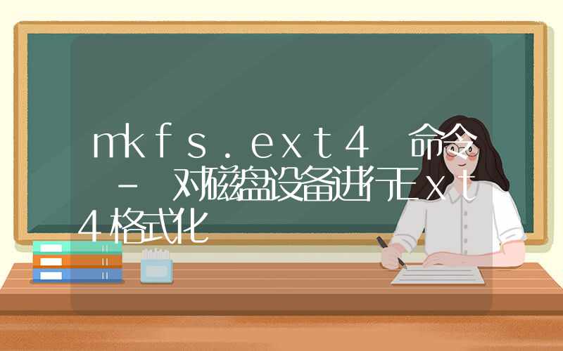 mkfs.ext4 命令 – 对磁盘设备进行Ext4格式化